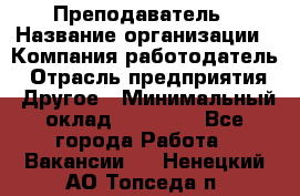 Преподаватель › Название организации ­ Компания-работодатель › Отрасль предприятия ­ Другое › Минимальный оклад ­ 18 000 - Все города Работа » Вакансии   . Ненецкий АО,Топседа п.